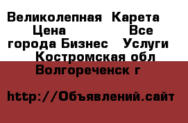 Великолепная  Карета   › Цена ­ 300 000 - Все города Бизнес » Услуги   . Костромская обл.,Волгореченск г.